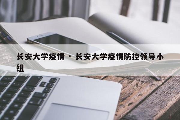 长安大学疫情 · 长安大学疫情防控领导小组