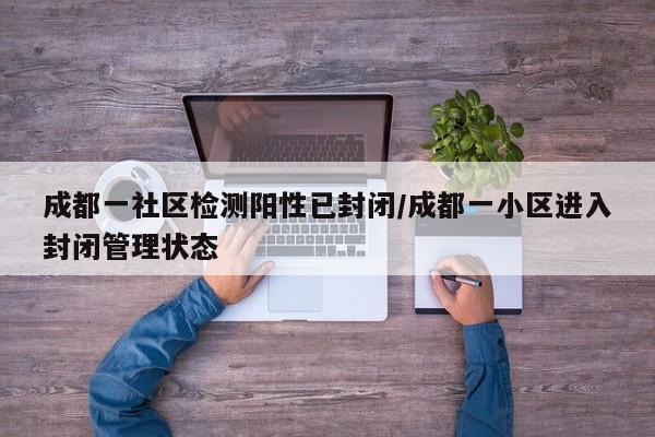成都一社区检测阳性已封闭/成都一小区进入封闭管理状态
