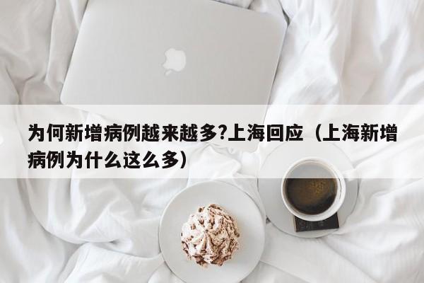 为何新增病例越来越多?上海回应(上海新增病例为什么这么多)