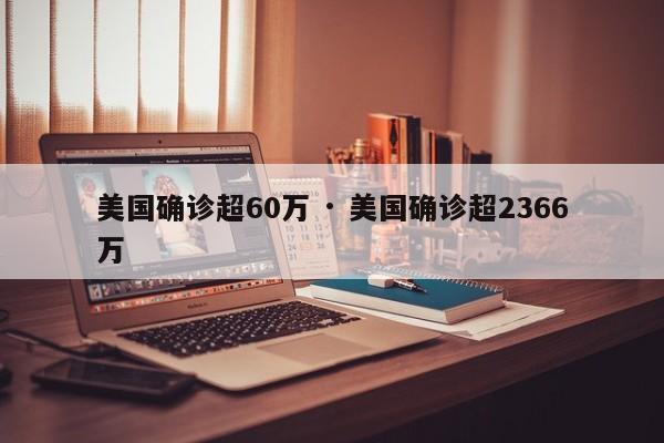美国确诊超60万 · 美国确诊超2366万