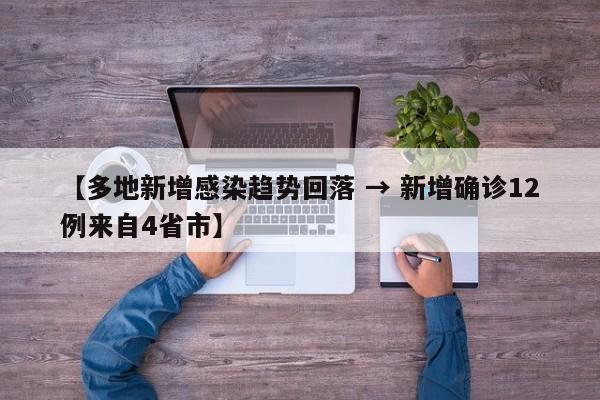 【多地新增感染趋势回落 → 新增确诊12例来自4省市】