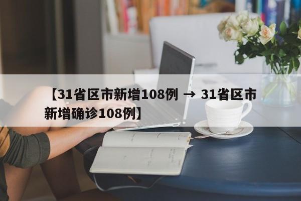 【31省区市新增108例 → 31省区市新增确诊108例】