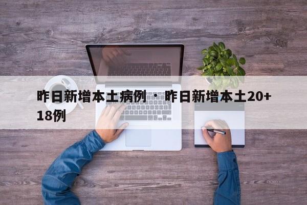 昨日新增本土病例 · 昨日新增本土20+18例