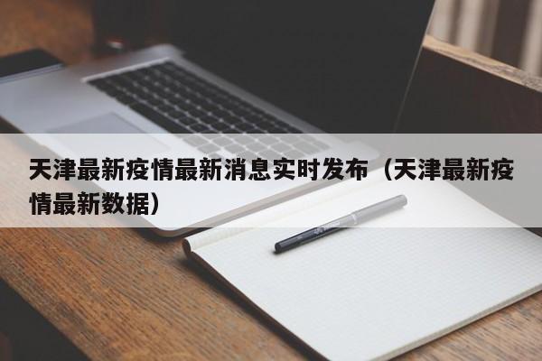 天津最新疫情最新消息实时发布(天津最新疫情最新数据)