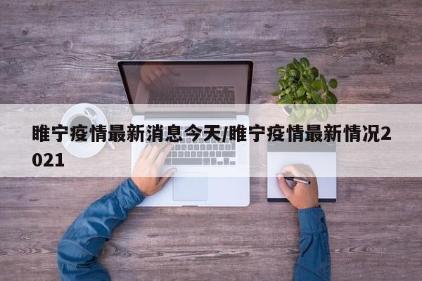 睢宁疫情最新消息今天/睢宁疫情最新情况2021