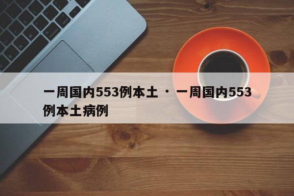 一周国内553例本土 · 一周国内553例本土病例