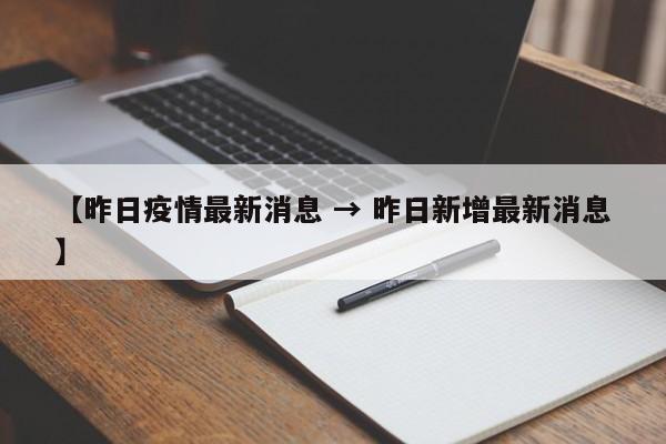 【昨日疫情最新消息 → 昨日新增最新消息】