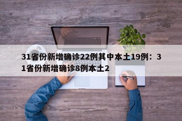 31省份新增确诊22例其中本土19例:31省份新增确诊8例本土2