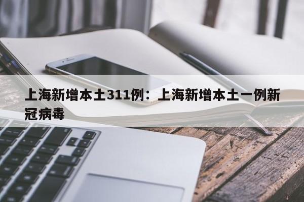 上海新增本土311例:上海新增本土一例新冠病毒