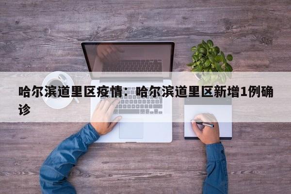 哈尔滨道里区疫情：哈尔滨道里区新增1例确诊