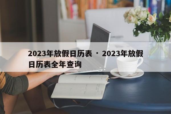 2023年放假日历表 · 2023年放假日历表全年查询