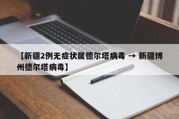 【新疆2例无症状属德尔塔病毒 → 新疆博州德尔塔病毒】