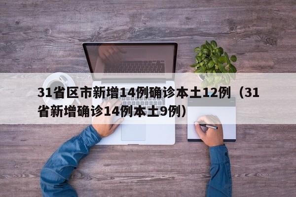 31省区市新增14例确诊本土12例(31省新增确诊14例本土9例)