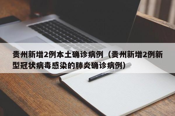 贵州新增2例本土确诊病例(贵州新增2例新型冠状病毒感染的肺炎确诊病例)