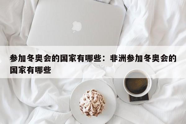 参加冬奥会的国家有哪些:非洲参加冬奥会的国家有哪些