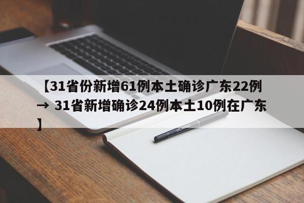 【31省份新增61例本土确诊广东22例 → 31省新增确诊24例本土10例在广东】