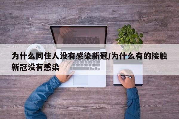 为什么同住人没有感染新冠/为什么有的接触新冠没有感染