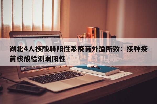 湖北4人核酸弱阳性系疫苗外溢所致:接种疫苗核酸检测弱阳性