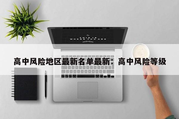 高中风险地区最新名单最新:高中风险等级