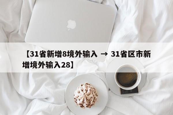 【31省新增8境外输入 → 31省区市新增境外输入28】