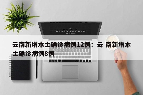 云南新增本土确诊病例12例:云 南新增本土确诊病例8例