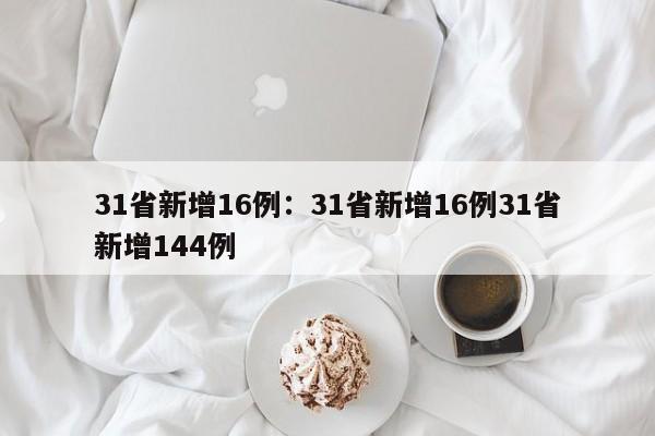 31省新增16例:31省新增16例31省新增144例