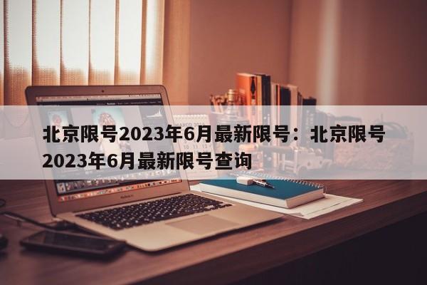 北京限号2023年6月最新限号:北京限号2023年6月最新限号查询