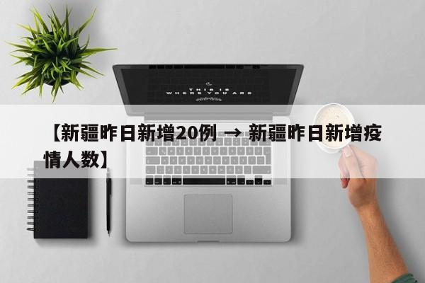 【新疆昨日新增20例 → 新疆昨日新增疫情人数】