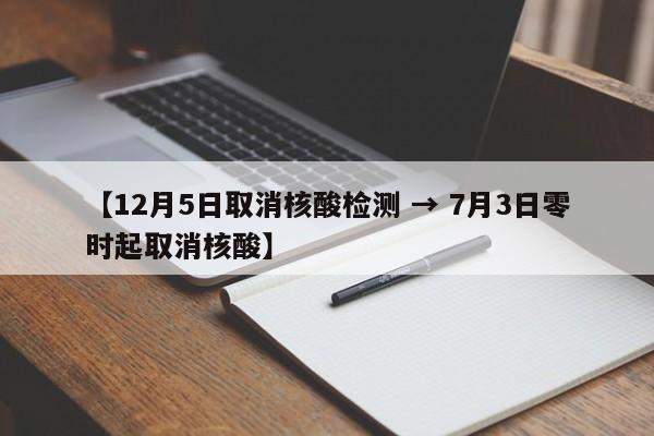 【12月5日取消核酸检测 → 7月3日零时起取消核酸】
