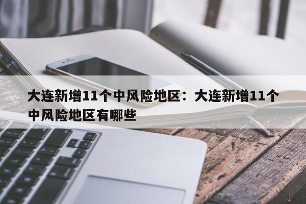 大连新增11个中风险地区:大连新增11个中风险地区有哪些