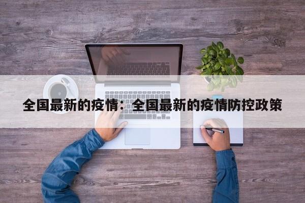 全国最新的疫情:全国最新的疫情防控政策