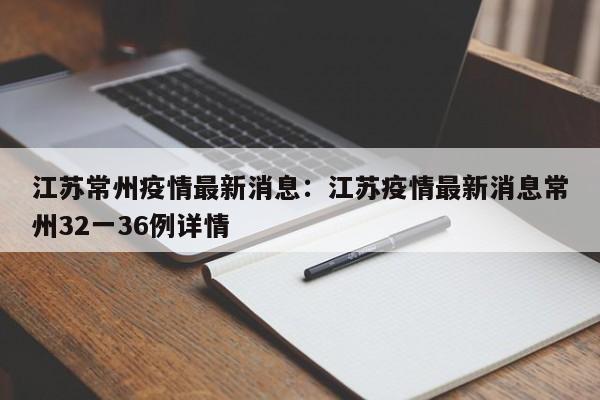 江苏常州疫情最新消息:江苏疫情最新消息常州32一36例详情