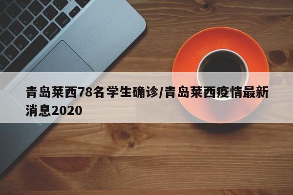 青岛莱西78名学生确诊/青岛莱西疫情最新消息2020