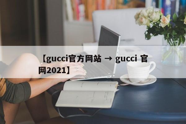 【gucci官方网站 → gucci 官网2021】