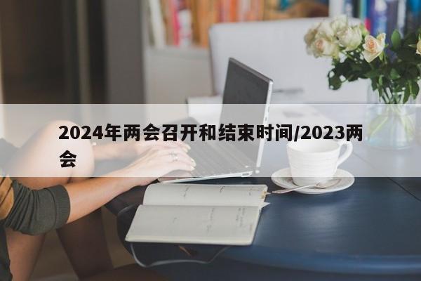 2024年两会召开和结束时间/2023两会