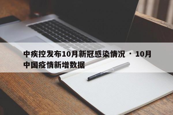 中疾控发布10月新冠感染情况 · 10月中国疫情新增数据
