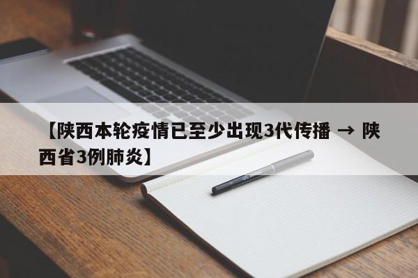 【陕西本轮疫情已至少出现3代传播 → 陕西省3例肺炎】