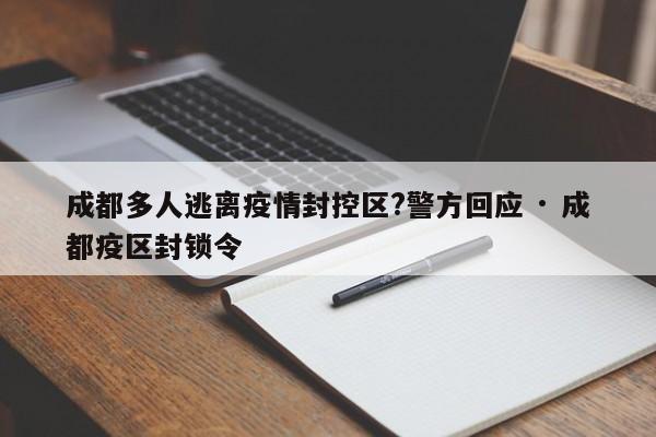成都多人逃离疫情封控区?警方回应 · 成都疫区封锁令