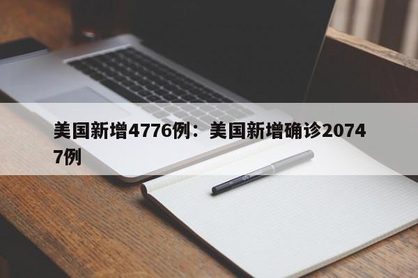 美国新增4776例:美国新增确诊20747例