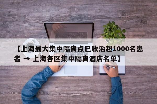 【上海最大集中隔离点已收治超1000名患者 → 上海各区集中隔离酒店名单】