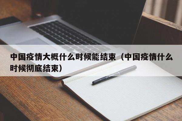 中国疫情大概什么时候能结束（中国疫情什么时候彻底结束）