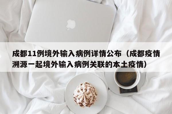 成都11例境外输入病例详情公布(成都疫情溯源一起境外输入病例关联的本土疫情)