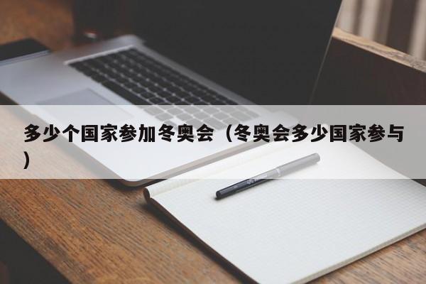 多少个国家参加冬奥会(冬奥会多少国家参与)