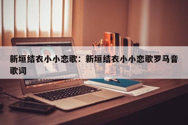 新垣结衣小小恋歌:新垣结衣小小恋歌罗马音歌词