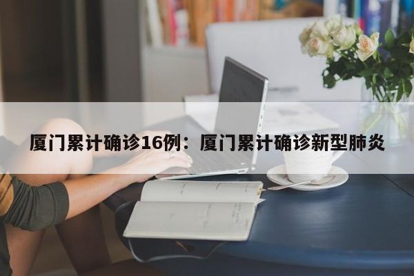 厦门累计确诊16例:厦门累计确诊新型肺炎