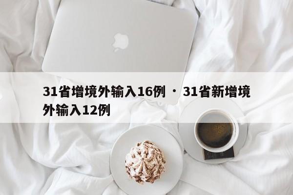 31省增境外输入16例 · 31省新增境外输入12例