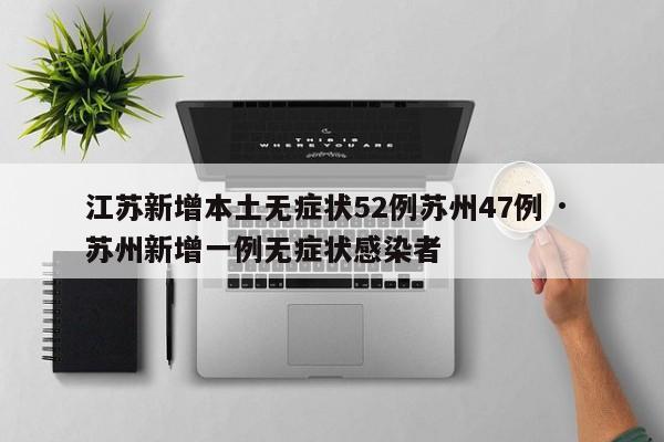 江苏新增本土无症状52例苏州47例 · 苏州新增一例无症状感染者