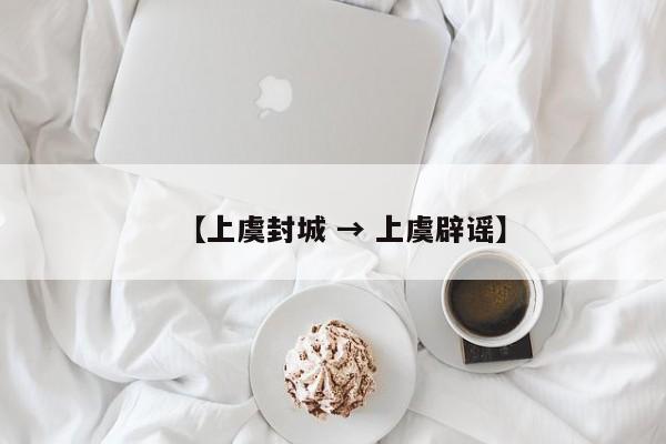 【上虞封城 → 上虞辟谣】