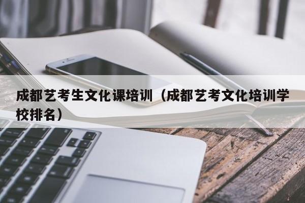成都艺考生文化课培训（成都艺考文化培训学校排名）