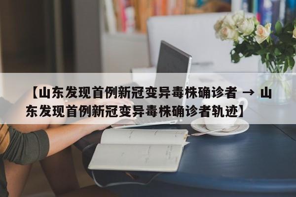 【山东发现首例新冠变异毒株确诊者 → 山东发现首例新冠变异毒株确诊者轨迹】